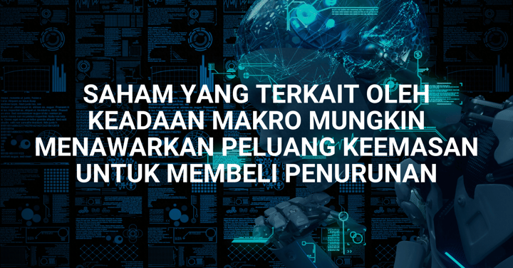 Saham Pilihan Minggu Ini - Saham yang Terkait Oleh Keadaan Makro Mungkin Menawarkan Peluang Keemasan Untuk Membeli Penurunan